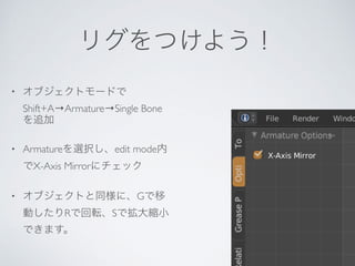 •
Shift+A→Armature→Single Bone
• Armature edit mode
X-Axis Mirror
• G
R S
 