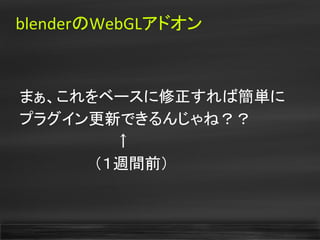 blenderのWebGLアドオン
まぁ、これをベースに修正すれば簡単に
プラグイン更新できるんじゃね？？
　　　　　　　　　↑
　　　　　　　（１週間前）
 