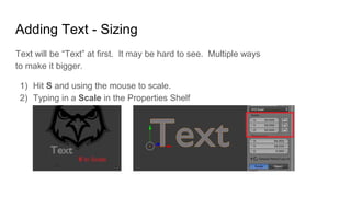 Adding Text - Sizing
Text will be “Text” at first. It may be hard to see. Multiple ways
to make it bigger.
1) Hit S and us...