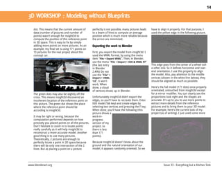 14




    dot. This means that the current amount of         perfectly is not possible, many pictures leads   have to align it properly. For that purpose, I
    data (number of pictures and number of             to a beam of lines to compute an average         used the yellow edge in the following picture.
    points) wasn't enough for insight3d to             position which is much more reliable because
    compute the position of this reference point       the errors are minimized.
    in 3D space. This is easy to fix by simply
    adding more points on more pictures. As an
    example, my final set is using 171 points on
    15 pictures for the real project about this        First, you export the model from insight3d. I
    concept car.                                       used the VRML format, by using the menu
                                                       item "File > Export VRML". Then, in Blender,
                                                       use the menu "File > Import > X3D & VRML 97"
                                                       (the last entry                                  This edge goes from the center of a wheel toth
                                                       in Blender                                       e other one. So it defines horizontal and rear-
                                                       2.49b) Do not                                    end orientation. I use this property to align
                                                       use the "File" >                                 the model. Also, pay attention to the middle
                                                       Import > VRML                                    vertices (shown in the white line below), they
                                                       1.0", it won't                                   should be aligned as much as possible.
                                                       work. When
                                                       done, a cloud                                    Here's the full model (171 dots) once properly
                                                       of vertices shows up in Blender.                 orientated, untouched from insight3d except
    The green dots may also be slightly off the                                                         for a mirror modifier. You can clearly see the
    cross. This means insight3d discovered an          Unfortunately insight3d didn’t export the        proportions look right and the shapes are
    incoherent location of the reference point on      edges, so you'll have to recreate them. Enter    accurate. It's up to you to use more points to
    this picture. The green dot shows the place        Edit mode (Tab key) and create edges by          extract more details from the reference
    where the reference point should be                selecting two vertices and pressing the F key.   pictures and to bring them to your 3D model.
    according to insight3d.                            When done, you'll have the following (this       For example, here's the current look of my
                                                       picture shows a                                  project (as of writing). I just used some more
    It may be right or wrong, because the              work-in-
    computation performed depends on how               progress
    precisely you placed points on all the pictures.   version of my
    Don't hesitate to zoom in to locate points         project, so
    really carefully as it will help insight3d to      there is less
    reconstruct a more accurate model. Another         than 171
    good thing is to use many pictures.                points).
    Theoretically, 2 pictures are enough to
    perfectly locate a point in 3D space because       Because insight3d doesn't know about the
    there will be only one intersection of the 2       ground and the natural orientation of our
    lines. But as placing a point on a picture         model, it appears randomly oriented. So we




www.blenderart.org                                                                                                Issue 33 - Everything but a Kitchen Sink
 