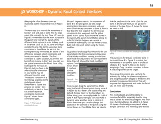18




    (keeping the offset between them as               We can’t forget to restrict the movement of       link the jaw bone in the facial UI to the jaw
    illustrated by the relationship lines in Figure   bone B to the jaw panel. So let’s assign          bone in Blue’s face mesh, so we get some
    6).                                               another Limit Location constraint and one         motion of the jaw. Figure 9 shows the bones
                                                      more Shrink-wrap constraint to bone B. Notice     we need to link.
    The next step is to restrict the movement of      that this time the target of the Shrinkwrap
    bones 1 to 4 and also of bone A to the large      constraint is the jaw panel, not the global
    panel, the one with the text “blue UI”, seen in   panel. At this point, if you move the bones in
    Figure 5. Remember that the main purpose of       the system, the panel doesn’t follow along. In
    this panel is to hold all the panels of the       order for that to happen, we can use a
    different facial regions in order to keep track   number of techniques, such as Vertex Groups.
    of the entire facial UI. So, no panel should go   But I find it to work better using the Hooks
    outside this one. We do this using two bone       modifier.
    constraints in Pose Mode for each of the
    bones previously mentioned. Be aware of the       So go ahead and assign four Hooks to the jaw      Figure 9 – In this case bone A is simply going to mimicb
    difference between object constraints and         panel object. Do the necessary configuration      one B
    bone constraints in Blender. The first            of the Hooks modifiers keeping in mind that
    constraint is a Limit Location, to prevent the    each Hook should point to the correspondent       The purpose is for the jaw controller bone in
    bones from moving in the Y axis (you can see      bone. Figure 8 shows the Hook modifier’s          the mesh (bone A in Figure 9) to mimic the
    the spatial orientation for Blue’s facial UI by   options. Send                                     movements of the control bone in the facial
    looking at the mini axis in                       me an email                                       UI (bone B in Figure 9). We can do this by
    Figure 6 but you have to be                       if you have                                       assigning a Copy Location constraint to bone
    aware that the orientation                        trouble                                           A and using bone B as the target.
    in your scene may be                              setting this
                                                                                                        To wrap-up the process, you can help the
    different from this one).                         modifier.
                                                                                                        animator by hiding the unnecessary bones
    The second constraint is a
                                                      Figure 8 – The                                    and assigning custom shapes to the bones the
    Shrinkwrap targeting to the
                                                      Hook modifier                                     animator is supposed to control. This will
    global panel object.
                                                                                                        improve their appearance and make the facial
    Remember to repeat this
                                                      Now you can drag the panel in Pose Mode           UI a lot more user-friendly.
    process for bones 1 to 4
    and also A, so each of them                       using the facial UI bone system (using bone A
    has the two types of                              in Figure 6). But there’s one object being left   Conclusion
    constraints mentioned.                            behind: the jaw text. For the text object to
                                                      follow along, you can simply make it a child of   This method adds a lot of flexibility to
    Figure 7 shows these                                                                                common facial UIs, especially the UIs using
    constraints types.                                bone A. But if you want you can also make it
                                                      dynamic using another bone to control it.         lots of panels for every facial region. And even
    Figure 7 – The types of                           Notice how now you can also change the            more functionality can be added to it. Figure
    constraints to use                                position of the corners of the panel using the    10 shows a final configuration result where
                                                      corner bones in Pose Mode. Next we have to        the jaw panel was first moved up and then its




www.blenderart.org                                                                                                  Issue 33 - Everything but a Kitchen Sink
 