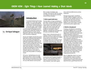 33




                                                                          film is made of mistakes over                 story, technical deficiencies are less
                                                                          mistakes. My only aim with this advice        important.
                                                                          is to help you save time by avoiding
                                                                          some of those mistakes.                       During a long project, something
                                                                                                                        terrible is likely to happen to you. At
                                                                                                                        some point, you will get bored of it. To
                                                                          1. Write a good solid story                   maintain your own focus during a
                                      I recently finished my first long   The first step is to have something to        long time, it’s important for you to
                                      project. It’s a short film called   tell. When I started thinking of making       believe in your own project. So take
                                      21:00 [1-3] made with Blender       this movie, my first approach was to          some time to write a good script.
                                      2.48. When I started working on     make it with a real camera and real
                                      it two years ago, I used PovRay     actors. But some scenes were too
                                      for all my digital works. I knew                                                  2. Sketch a Storyboard
                                                                          dangerous to be made with real
                               that this project was going to be too      people so I decided to make it                Creating a storyboard is something
                               complex to be made with PovRay so I        digitally. I changed the technique, but       everybody suggests and no one does
by - Enrique Sahagun           started looking for an open source         the story survived that change.               but this is particularly important for
                               Maya-like suite. Then I found Blender                                                    digital films. Sketching the movie with
                               and it was like an epiphany.               What I mean is that the key point of          simple drawings is essential to
                                                                          making a movie is to have a story to          develop the visual appearance of your
                               As you can imagine, the last two years     tell. It’s easy to find videos from digital   film. Even if you know exactly how the
                               have been a long learning experience.      artists that are technically jaw              story is going to develop, it’s
                               On the one hand I discovered the           dropping. Many short movies are just          important to understand that there
                               huge technical power of Blender. On        incredible visual exercises. That’s OK        are still thousands of ways to transmit
                               the other hand I had to learn how to       and sends a great message that this           it through a film. The duration of the
                               make a movie and take the story I had                                                    shots, the position and motion of the
                               in my mind and get it into frames.                                                       camera relative to the action, the
                               After these two years I haven’t learned                                                  lighting and the use of flashbacks can
                               enough about Blender to make a good                                                      all dramatically change the perception
                               technical tutorial. What I can do                                                        of the story. A storyboard is essential
                               instead is give you some advice on                                                       to state the final visual aspect of your
                               how to face the problem of making a                                                      movie. Plus it also helps to keep
                               movie.                                                                                   things tidy (see point 5).
                               Of course, I will talk about my own                                                      But in a digital film there is an even
                               experience which is that of a single       can be done and I’m good enough to            more important reason to make a
                               guy making a nine minute short film,       do it. But a car transforming into a          storyboard. If you know where the
                               from the script to the final sound edit.   robot or a house burning is not a             camera points in every scene and how
                               I’m not a film director and my short       story. Besides, if you have a good            wide the shot is, you’ll know from the




          www.blenderart.org                                                                                                                 Issue 32 - Spring is Sprung
 