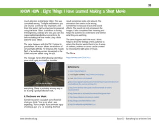 35




    much attention to the Node Editor. This was       result sometimes looks a bit absurd. The
    completely wrong. The light and textures you      animation then seems to be wrong.
    use on your scene are very important. and         Sometimes it’s because it lacks the sound
    their final aspect can be improved or powered     effects. The sound not only empowers the
    using the Node Editor. In addition to tuning      images, it also completes their meaning and
    the brightness, contrast and blur, you can also   helps the audience to understand and believe
    make sophisticated colour corrections. So         what they are watching.
    before making the final render, play a little
    with the Node Editor.                             The same happens with the music. Music
                                                      helps to drive the feelings of the audience to
    The same happens with the VSE. Explore its        where the director wants them to be. A sense
    possibilities because it allows the addition of   of sadness, violence or stress can be created
    very complex effects. For instance, the muzzle    by choosing the right piece of music.
    flash of a machine gun can be painted in the
    GIMP and then added using the VSE.                The Film

    The message here is the following: don’t lose     http://vimeo.com/20367421
    your mind trying to model or simulate




    everything. There is probably an easy way to
    do it using a post-production trick.

    8. The Sound and Music
    Sometimes when you watch some finished
    shots you think: “this is not what I was
    expecting.” For example, if you animate a guy
    shooting a gun, or a car skidding, the final




www.blenderart.org                                                                                     Issue 33 - Everything but a Kitchen Sink
 