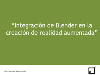 “Integración de Blender en la creación de realidad aumentada” http://diariowm.wordpress.com 