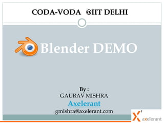 CODA-VODA @IIT DELHI




 Blender DEMO

          By :
     GAURAV MISHRA
        Axelerant
    gmishra@axelerant.com