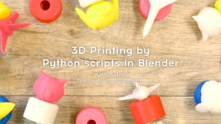 3D Printing by
Python scripts in Blender
Kabuku Inc.
Takuro Wada（@taxpon）
 