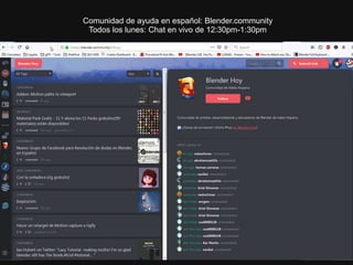 Comunidad de ayuda en español: Blender.community
Todos los lunes: Chat en vivo de 12:30pm-1:30pm
 