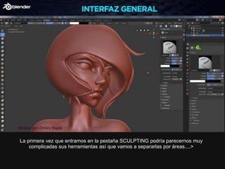 La primera vez que entramos en la pestaña SCULPTING podría parecernos muy
complicadas sus herramientas así que vamos a separarlas por áreas....>
Modelo por Dmitro Bajda
 