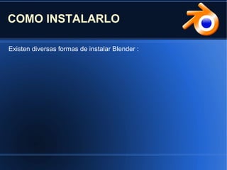 COMO INSTALARLO
Existen diversas formas de instalar Blender :
 