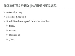ROCK OYSTERS WHISKY | MARITIME MALTS 46,8%
➤ w/o colouring
➤ No chill-ﬁltration
➤ Small Batch composé de malts des îles:
➤ Islay,
➤ Arran,
➤ Orkney et
➤ Jura
 