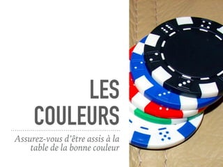 LES
COULEURS
Assurez-vous d’être assis à la
table de la bonne couleur
 