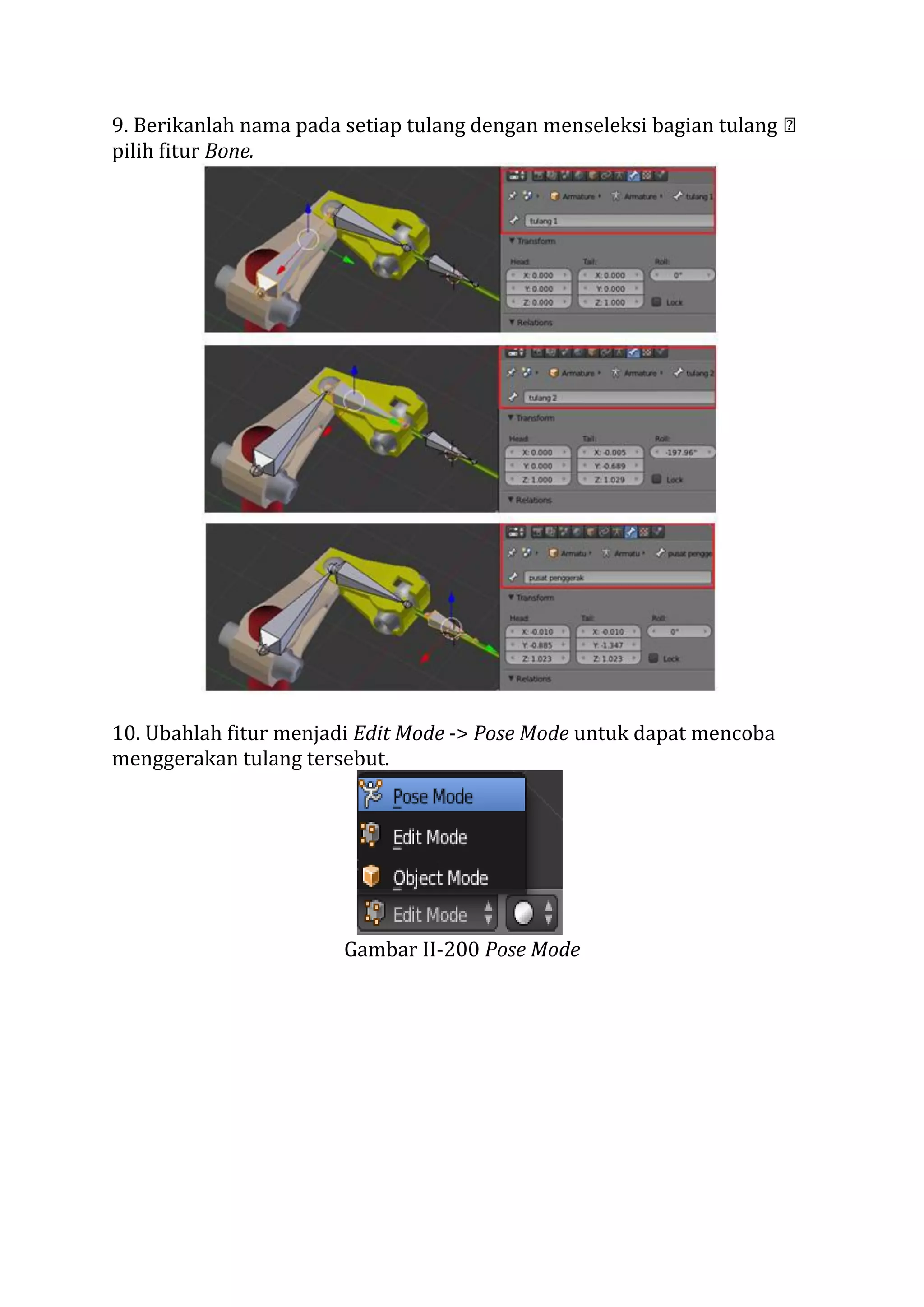 9. Berikanlah nama pada setiap tulang dengan menseleksi bagian tulang
pilih fitur Bone.
10. Ubahlah fitur menjadi Edit Mode -> Pose Mode untuk dapat mencoba
menggerakan tulang tersebut.
Gambar II-200 Pose Mode
 