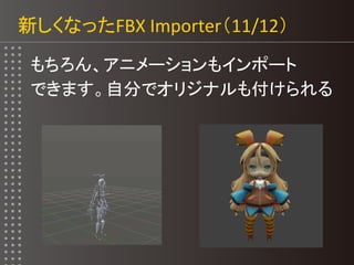 新しくなったFBX Importer（11/12）
もちろん、アニメーションもインポート
できます。自分でオリジナルも付けられる
 