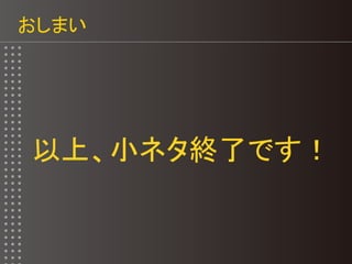 おしまい
以上、小ネタ終了です！
 