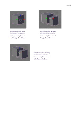 Page 104




Add Intersect Modifer : สราง                    Add Union Modifer : สรางวัตถุ
วัตถุจากการรวมสวนที่เกิดจาก                     จากการรวมสวนที่เกิดจากการ
การ Insect ของวัตถุทงสอง มา
                       ั้                        Union ของวัตถุทงสอง มารวมกับ
                                                                  ั้
รวมกับวัตถุที่ถูกเลือกเปนชิ้นแรก                วัตถุทถูกเลือกเปนชิ้นแรก
                                                       ี่




                                    Add Diffrent Modifer : สรางวัตถุ
                                    จากการรวมสวนที่เกิดจากการ
                                    Diffrent ของวัตถุทั้งสอง มารวม
                                    กับวัตถุที่ถูกเลือกเปนชิ้นแรก
 
