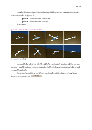 Page 280




        และสุดทายใหกําหนดขนาดเฟรมและคุณสมบัติของไฟลวิดีโอที่ตองการ ในแท็ป Format จากนั้นกําหนดฟอร
แม็ตของไฟลวิดีโอ ซึ่งมี 2 กลุมใหญๆ คือ 
                  รูปแบบที่ 1 กําหนดใหเรนเดอรเปนซีเควนสไฟล  
                  รูปแบบที่ 2 กําหนดใหเรนเดอรเปนไฟลวิดีโอ  
        ดังวิธีการตอไปนี้ 
           
รูปแบบที่ 1 กําหนดใหเรนเดอรเปนซีเควนสไฟล




การเรนเดอรเปนซีเควนสไฟล

       การเรนเดอรเปนซีเควนสไฟล จะทําใหเราไดภาพวิดีโอเปนภาพนิ่งเรียงตอกัน โดยแตละภาพที่โปรแกรมเรนเดอร
ออกมาคือ 1 เฟรมที่มีการเคลื่อนไหว หลังจากการเรนเดอร เราก็จะไดภาพนิ่งจํานวนเทากับเฟรมทั้งหมดในชิ้นงาน และมี
การแสดงที่เรียงตอเนื่องกัน 
       วิธีเรนเดอรเปนซีเควนสไฟลสามารถทําไดโดย กําหนดฟอรตแม็ตของไฟลภาพนิ่ง เชน Tiff/ Jpeg/ Bmp/ 
Targa เปนตน จากนั้นใหคลิกปุม                  
           
 