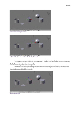 Page 70




คลิกเมาสขวาเลือกวัตถุชิ้นแรกกอน




กดคีย <Shift> คางแลวกดเมาสขวาเพื่อเลือกวัตถุอีกชิ้นหนึ่ง

          ในกรณีที่ตองการยกเลิกการเลือกวัตถุ ใหเรากดคีย <A> 1 ครั้ง ซึ่งสามารถใชวิธีนี้ไดทั้งการยกเลิกการเลือกวัตถุ
เพียงชิ้นเดียวและกับการเลือกวัตถุครั้งละหลายชิ้น 
          แตถาขณะนั้นเราเลือกวัตถุหลายชิ้นอยู และตองการยกเลิกการเลือกวัตถุใดวัตถุหนึ่งออกไป ใหกดคีย <Shift> 
พรอมกับคลิกเมาสขวาที่วัตถุที่ตองการยกเลิก 




วัตถุถูกเลือกหลายชิ้น
 