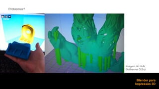 Problemas? 
Imagem do Hulk: 
Guilherme G.Bizi 
Blender para 
Impressão 3D 
 