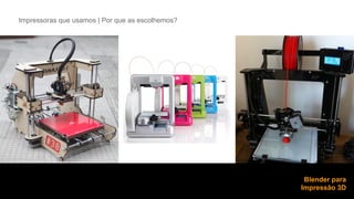 Impressoras que usamos | Por que as escolhemos? 
Blender para 
Impressão 3D 
 