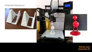 Problemas? Resolva-os! 
Blender para 
Impressão 3D 
 