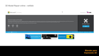 3D Model Repair online - netfabb 
Blender para 
Impressão 3D 
 