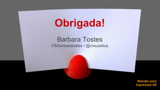 Obrigada! 
Barbara Tostes 
FB/barbaratostes • @creuzetica 
Blender para 
Impressão 3D 
