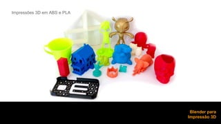 Impressões 3D em ABS e PLA 
Blender para 
Impressão 3D 
 