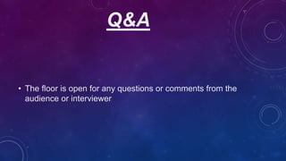 Q&A
• The floor is open for any questions or comments from the
audience or interviewer
 