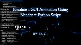 Emulate a GUI Animation Using
Blender + Python Script
BY D.C.
 
