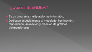  Es un programa multiplataforma informático
 Dedicado especialmente al modelado, iluminación ,
renderizado, animación y creación de gráficos
tridimensionales
 