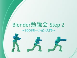 Blender勉強会 Step 2
〜3DCGモーション入門〜
 