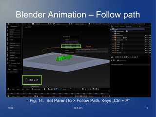 2018 DrTAD 19
Blender Animation – Follow path
●
● Fig. 14. Set Parent to > Follow Path. Keys „Ctrl + P“
 