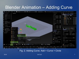 2018 DrTAD 7
Blender Animation – Adding Curve
●
● Fig. 2. Adding Curve. Add > Curve > Circle
 