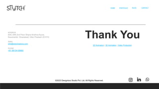 Thank You
HOME 14
PORTFOLIO BLOG CONTACT
©2023 Designbox Studio Pvt. Ltd. All Rights Reserved.
ADDRESS
AAC-006 2nd Floor Shipra Krishna Azure,
Kaushambi, Ghaziabad, Uttar Pradesh 201010
EMAIL
info@stytchastory.com
PHONE
+91 99104 09680
2D Animation | 3D Animation | Video Production
 