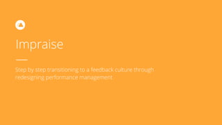 Impraise
—
Step by step transitioning to a feedback culture through
redesigning performance management
 