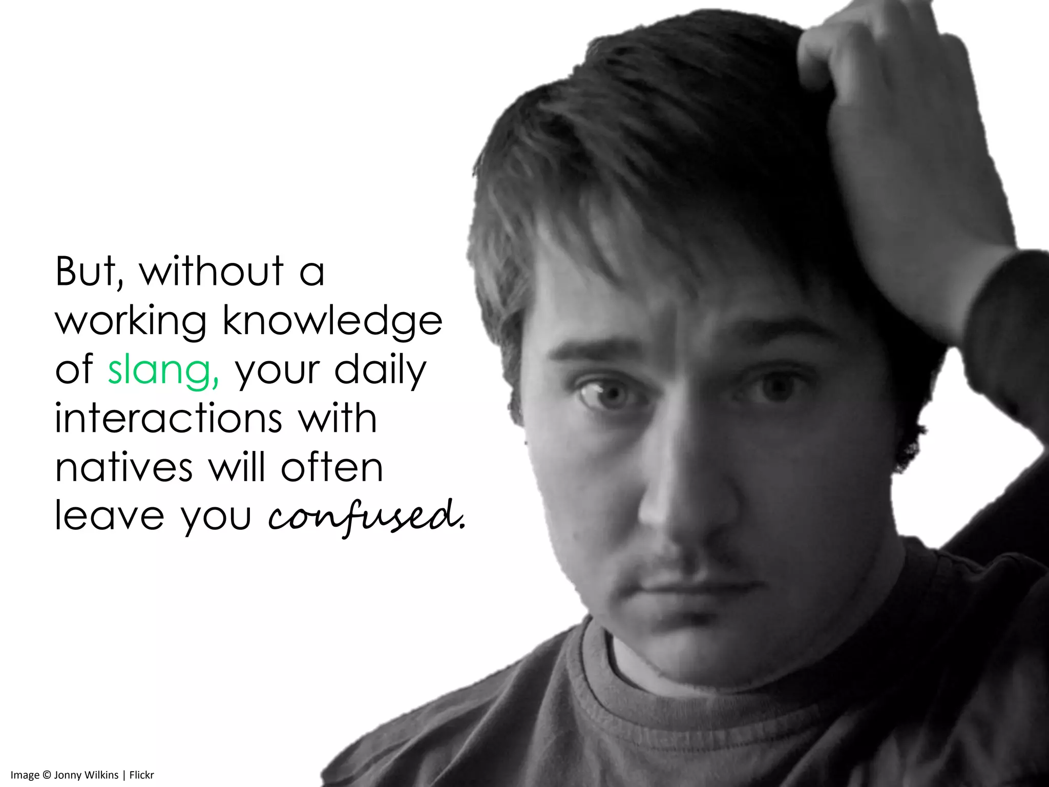 But, without a
working knowledge
of slang, your daily
interactions with
natives will often
leave you confused.
Image © Jonny Wilkins | Flickr
 