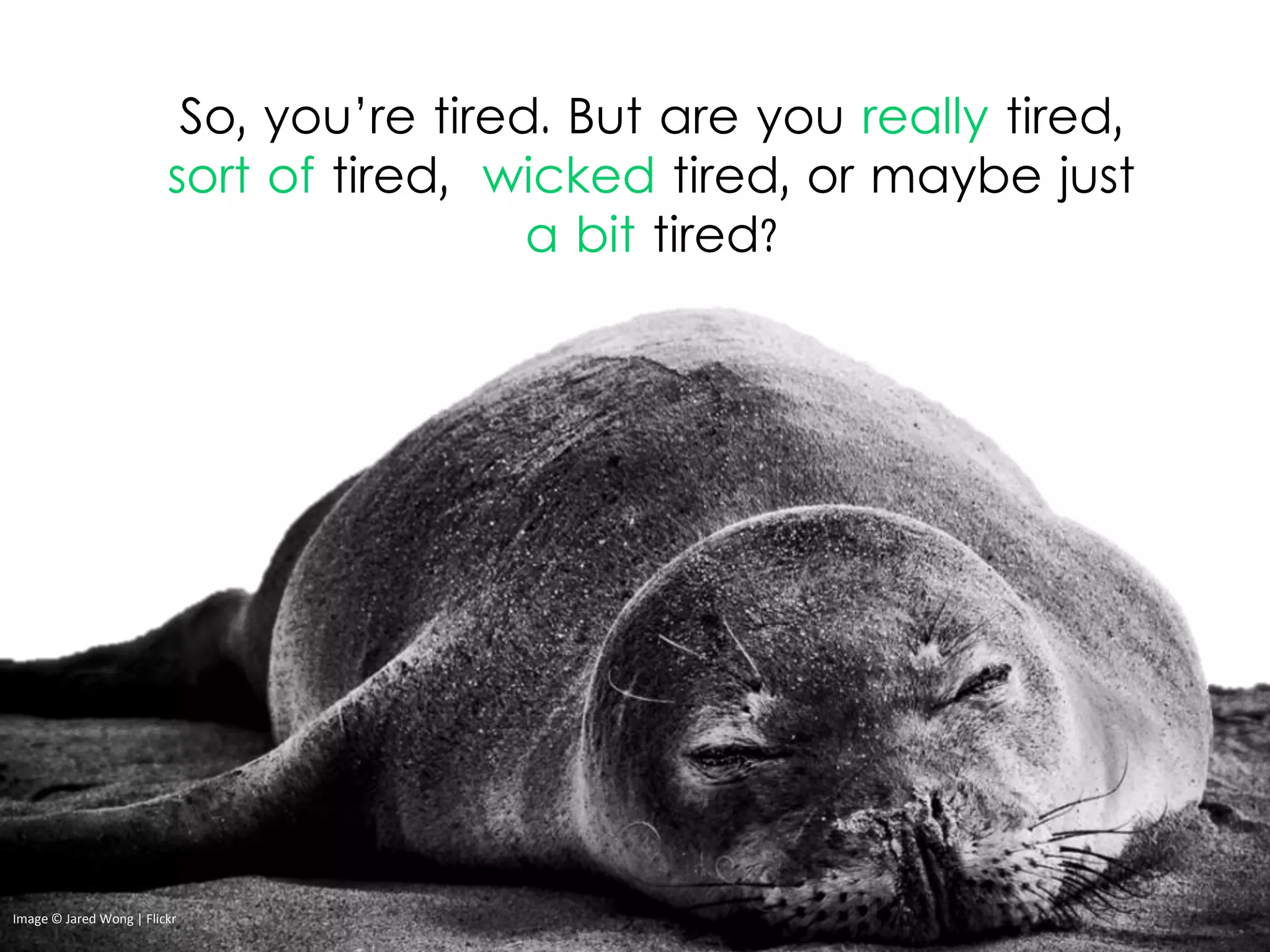 So, you’re tired. But are you really tired,
sort of tired, wicked tired, or maybe just
a bit tired?
Image © Jared Wong | Flickr
 