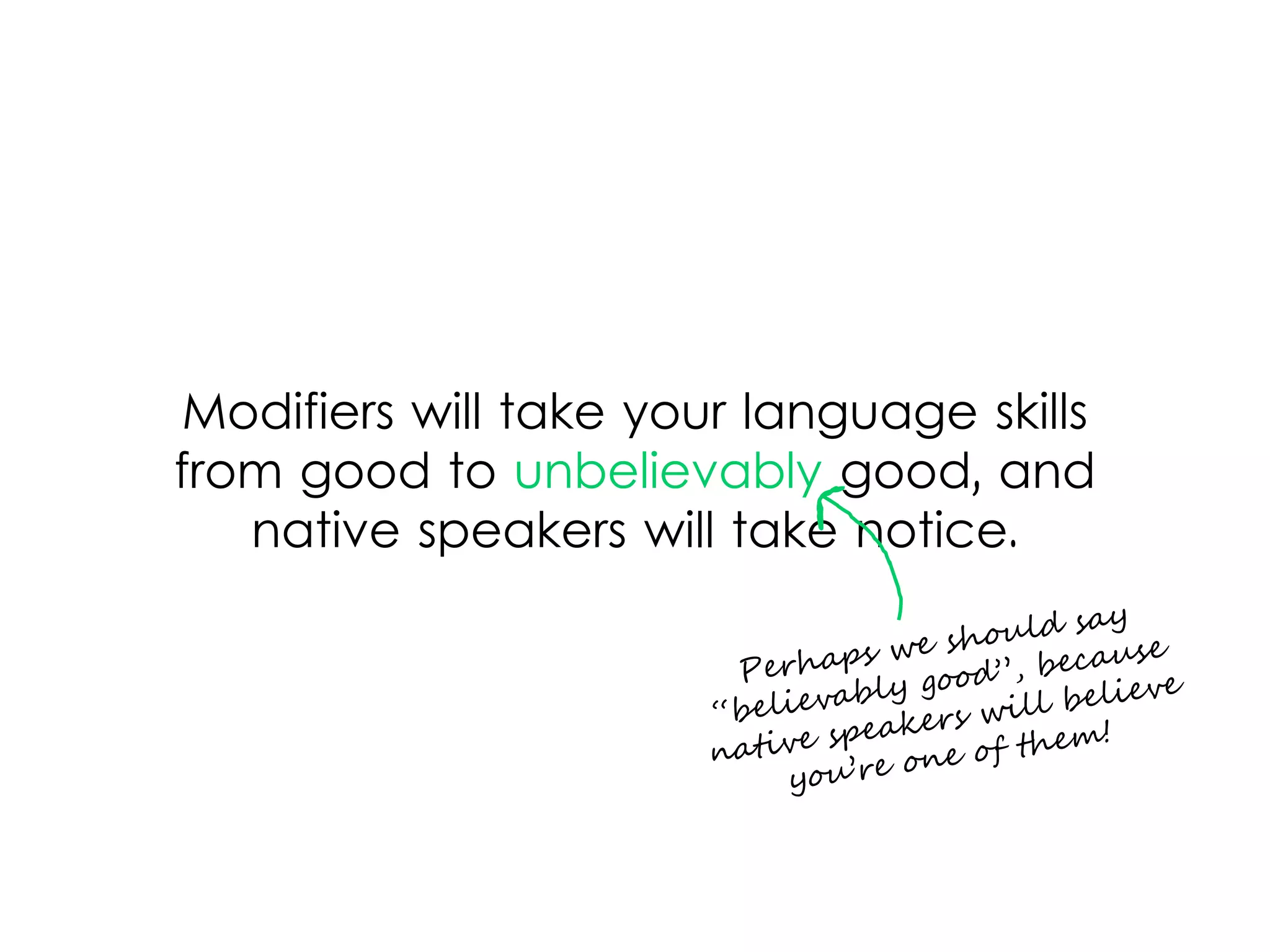 Modifiers will take your language skills
from good to unbelievably good, and
native speakers will take notice.
 