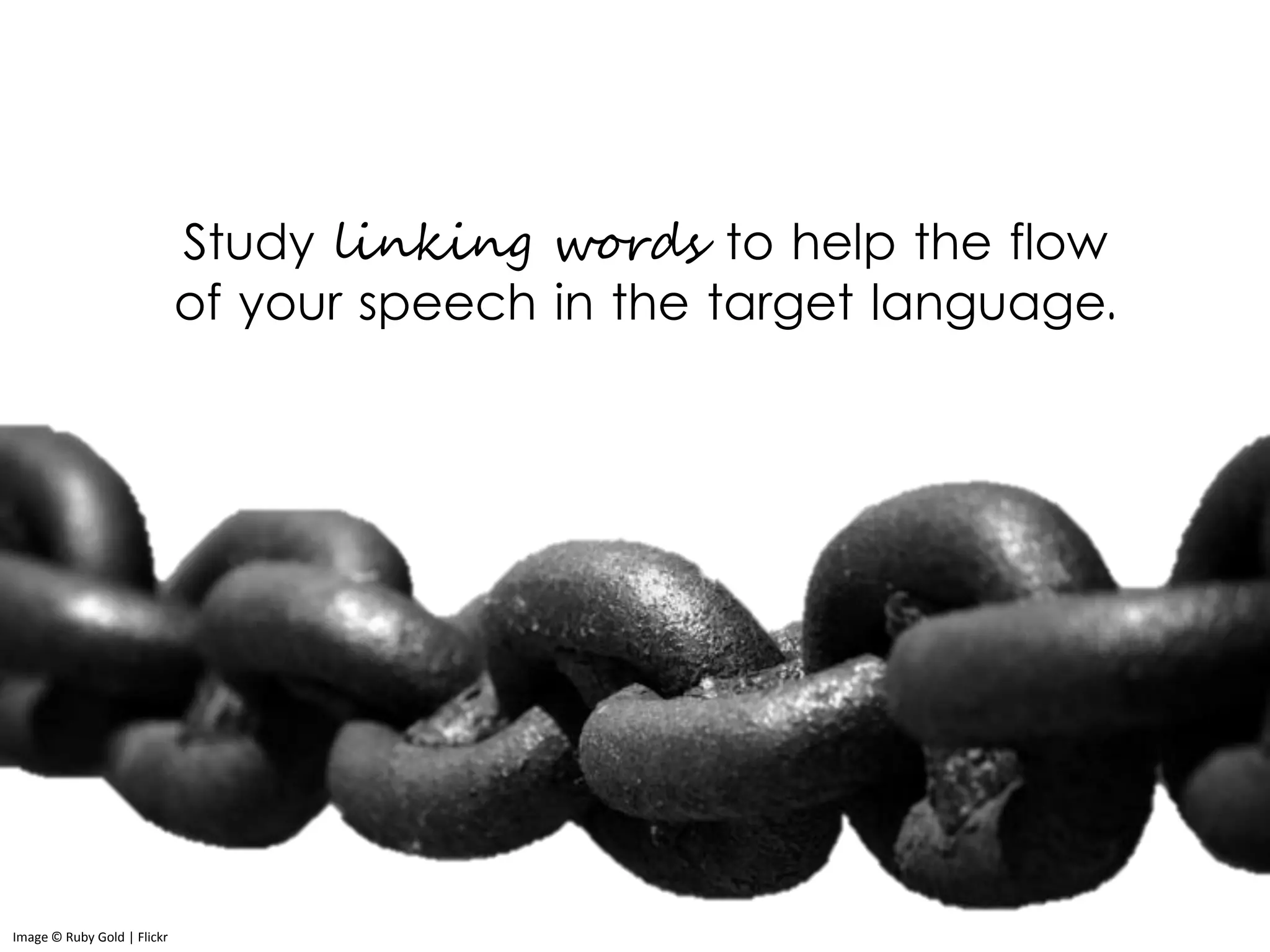 Image © Ruby Gold | Flickr
Study linking words to help the flow
of your speech in the target language.
 