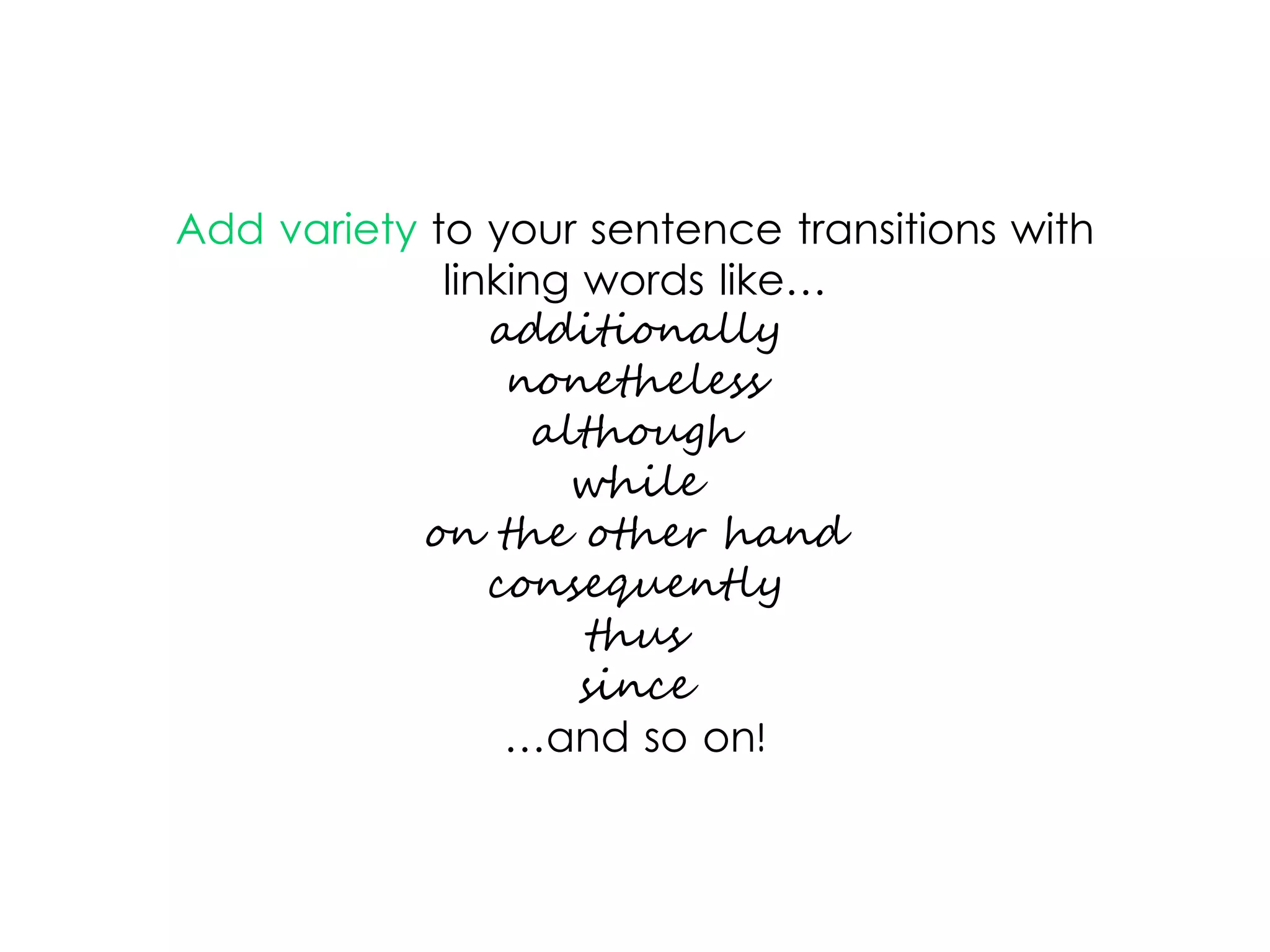 Add variety to your sentence transitions with
linking words like…
additionally
nonetheless
although
while
on the other hand
consequently
thus
since
…and so on!
 