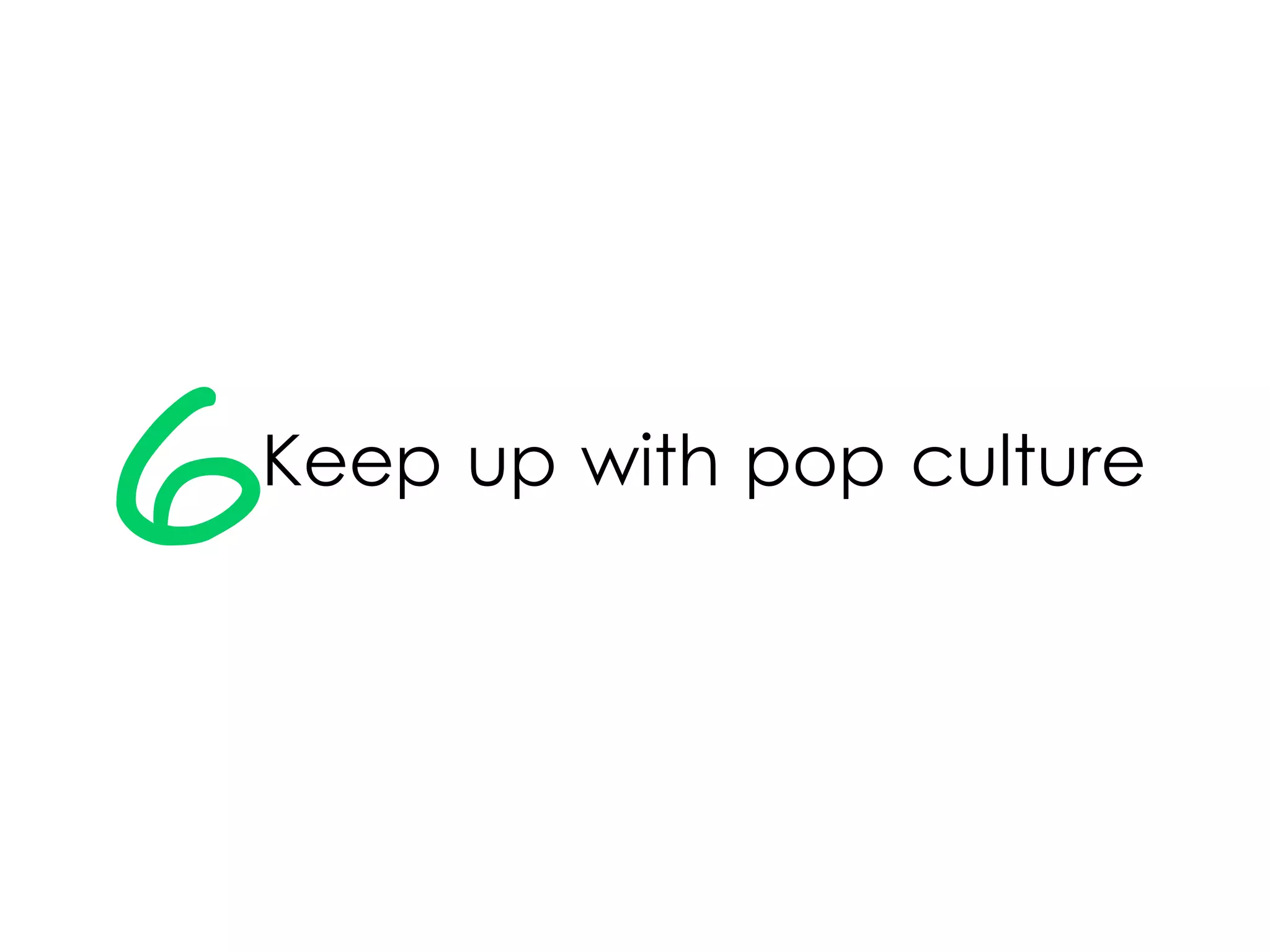 6Keep up with pop culture
 