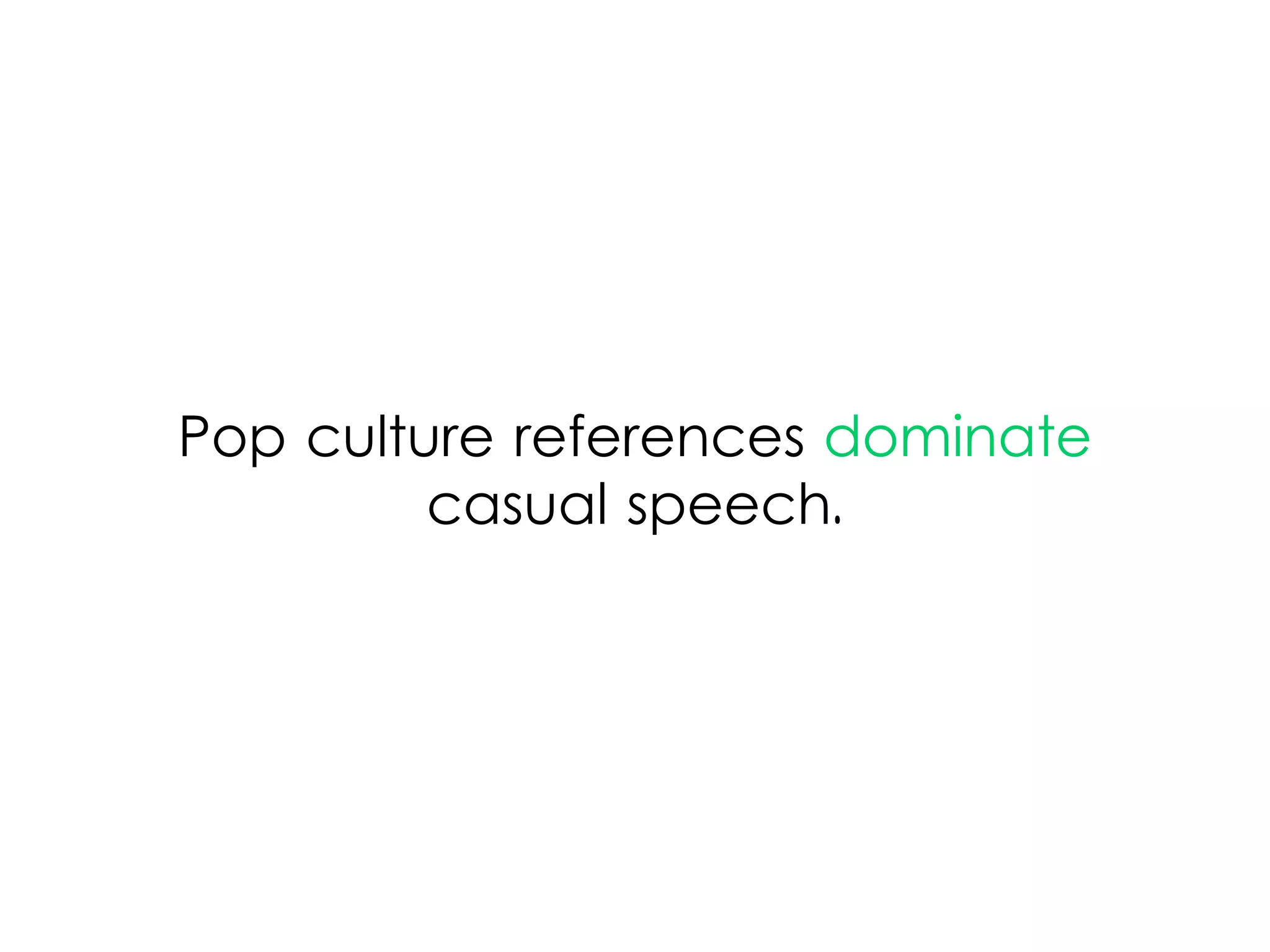 Pop culture references dominate
casual speech.
 