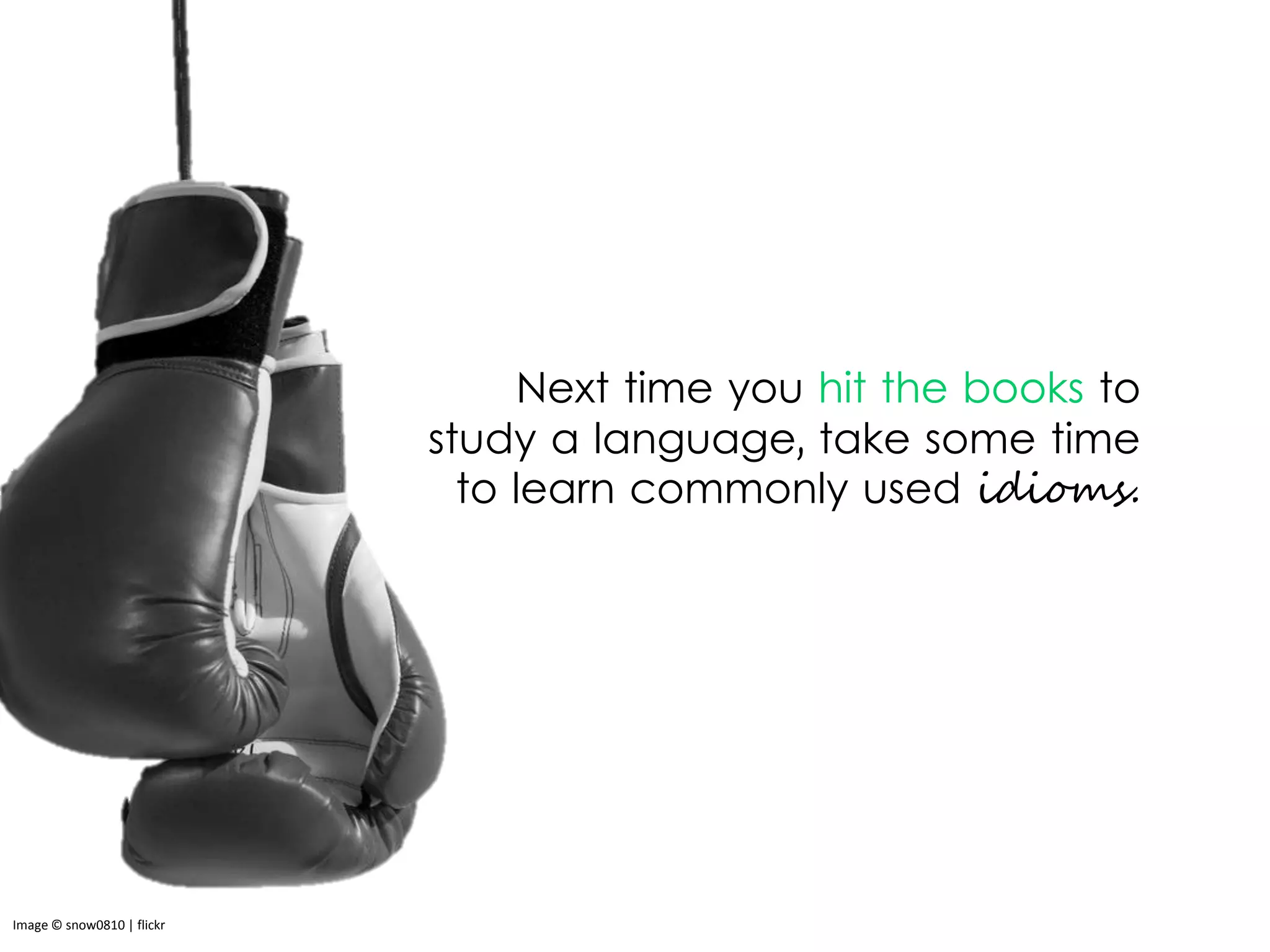 Next time you hit the books to
study a language, take some time
to learn commonly used idioms.
Image © snow0810 | flickr
 