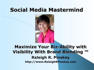Social Media Mastermind Maximize Your Biz-Ability with Visibility With Brand Blending ™ Raleigh R. Pinskey http://www.RaleighRPinskey.com 