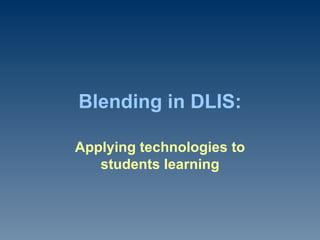 Blending in DLIS: Applying technologies to students learning 