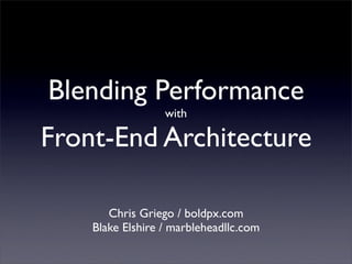 Blending Performance
                  with

Front-End Architecture

       Chris Griego / boldpx.com
    Blake Elshire / marbleheadllc.com
 