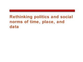 Rethinking politics and social
norms of time, place, and
data
 