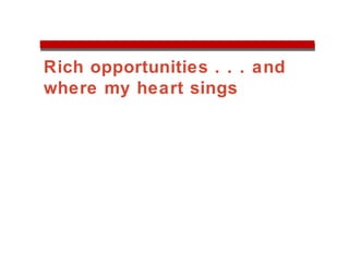 Rich opportunities . . . and
where my heart sings
 