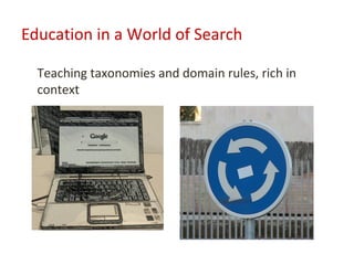 Education in a World of Search

  Teaching taxonomies and domain rules, rich in
  context
 