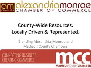 County-Wide Resources.
Locally Driven & Represented.
  Blending Alexandria-Monroe and
     Madison County Chambers
 